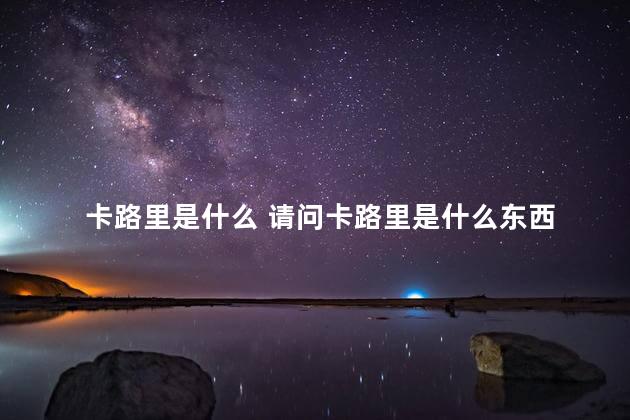 卡路里是什么 请问卡路里是什么东西
